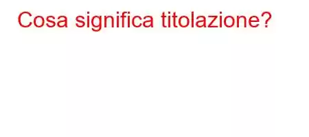 Cosa significa titolazione