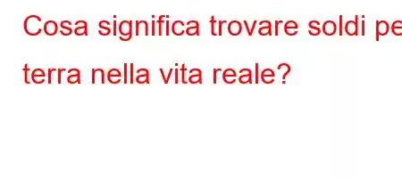 Cosa significa trovare soldi per terra nella vita reale?