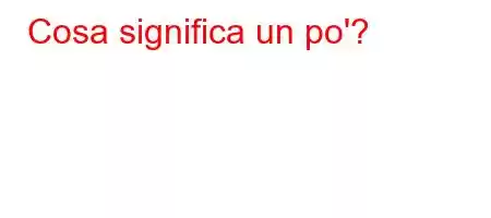 Cosa significa un po'?