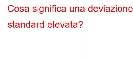 Cosa significa una deviazione standard elevata?