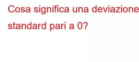 Cosa significa una deviazione standard pari a 0