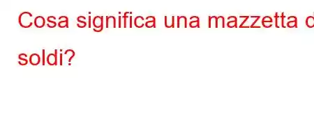 Cosa significa una mazzetta di soldi?