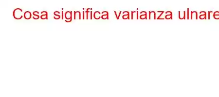 Cosa significa varianza ulnare?