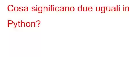 Cosa significano due uguali in Python?