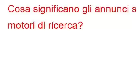 Cosa significano gli annunci sui motori di ricerca