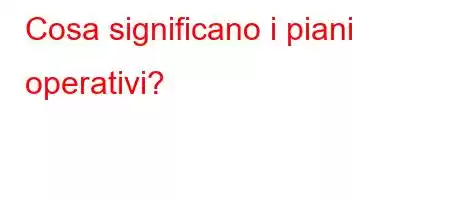 Cosa significano i piani operativi?