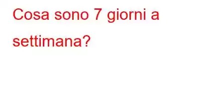 Cosa sono 7 giorni a settimana?