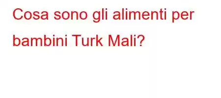 Cosa sono gli alimenti per bambini Turk Mali