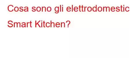 Cosa sono gli elettrodomestici Smart Kitchen