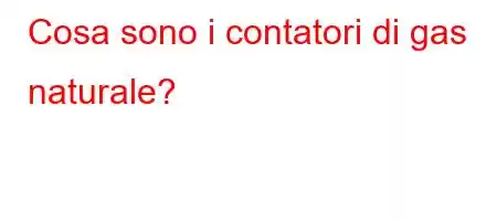 Cosa sono i contatori di gas naturale?