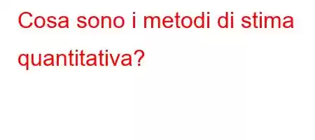 Cosa sono i metodi di stima quantitativa?