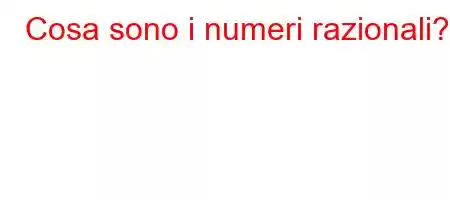 Cosa sono i numeri razionali?