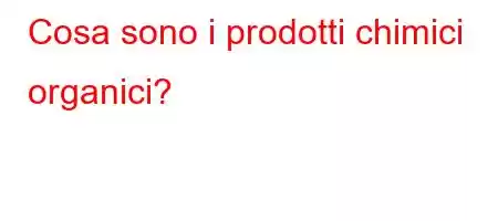 Cosa sono i prodotti chimici organici?