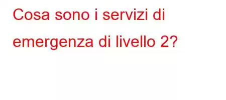 Cosa sono i servizi di emergenza di livello 2?