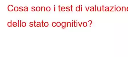 Cosa sono i test di valutazione dello stato cognitivo