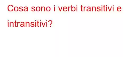 Cosa sono i verbi transitivi e intransitivi?