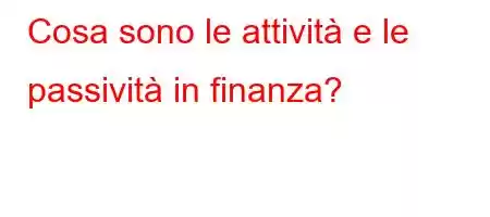 Cosa sono le attività e le passività in finanza?