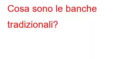 Cosa sono le banche tradizionali