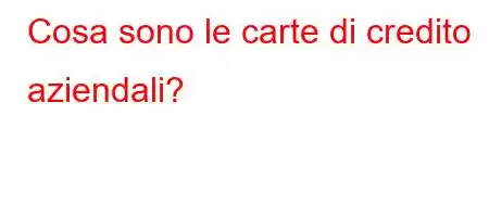 Cosa sono le carte di credito aziendali?