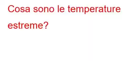 Cosa sono le temperature estreme