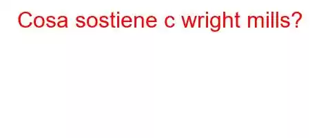 Cosa sostiene c wright mills?