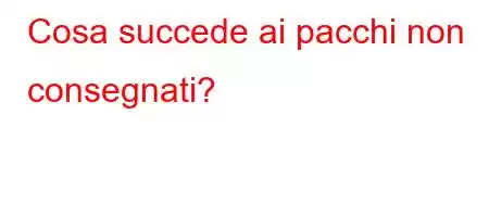 Cosa succede ai pacchi non consegnati?