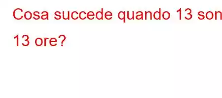 Cosa succede quando 13 sono 13 ore?