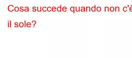 Cosa succede quando non c'è il sole?