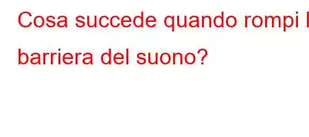 Cosa succede quando rompi la barriera del suono