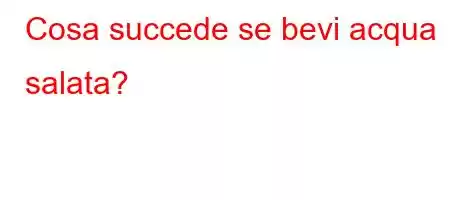 Cosa succede se bevi acqua salata?