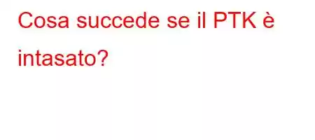 Cosa succede se il PTK è intasato?