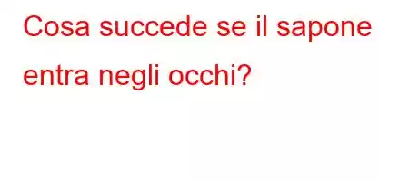 Cosa succede se il sapone entra negli occhi?