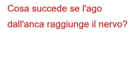 Cosa succede se l'ago dall'anca raggiunge il nervo