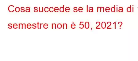 Cosa succede se la media di 1 semestre non è 50, 2021?