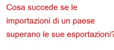 Cosa succede se le importazioni di un paese superano le sue esportazioni?