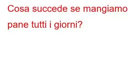 Cosa succede se mangiamo pane tutti i giorni