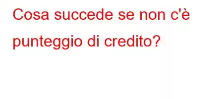 Cosa succede se non c'è punteggio di credito?