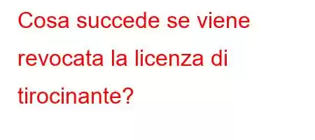 Cosa succede se viene revocata la licenza di tirocinante