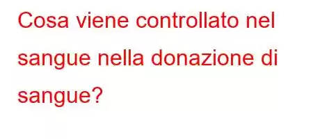 Cosa viene controllato nel sangue nella donazione di sangue