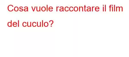 Cosa vuole raccontare il film del cuculo?