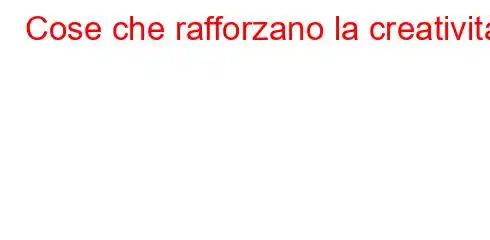 Cose che rafforzano la creatività