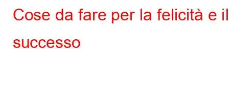 Cose da fare per la felicità e il successo