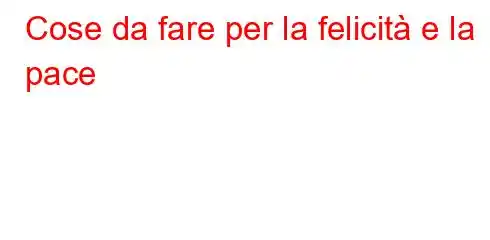 Cose da fare per la felicità e la pace