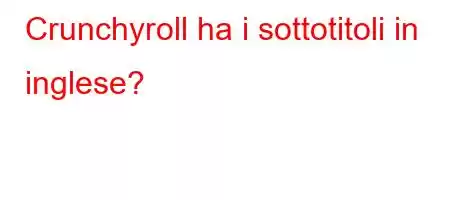 Crunchyroll ha i sottotitoli in inglese?