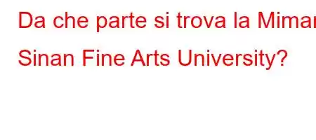 Da che parte si trova la Mimar Sinan Fine Arts University?