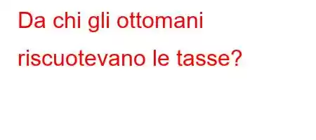 Da chi gli ottomani riscuotevano le tasse