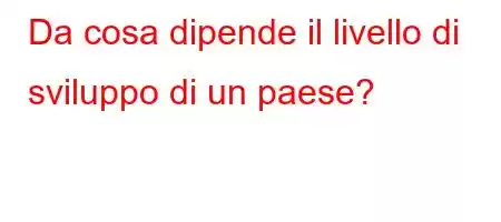 Da cosa dipende il livello di sviluppo di un paese