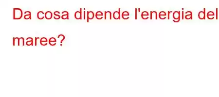 Da cosa dipende l'energia delle maree?