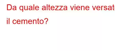 Da quale altezza viene versato il cemento