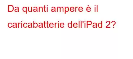 Da quanti ampere è il caricabatterie dell'iPad 2?